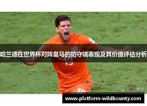 哈兰德在世界杯对阵皇马的防守端表现及其价值评估分析